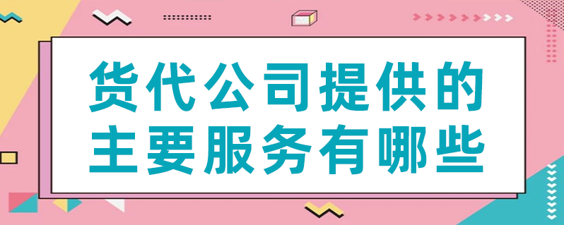 货代公司提供的主要服务有哪些？